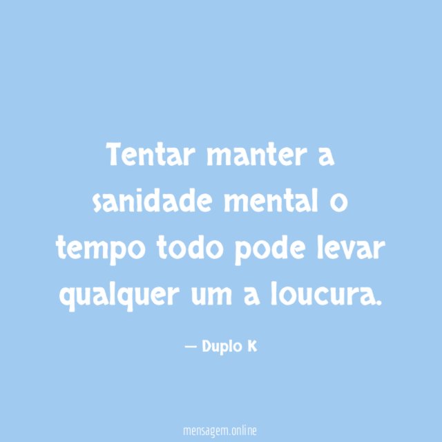 Tentar manter a sanidade mental o tempo todo