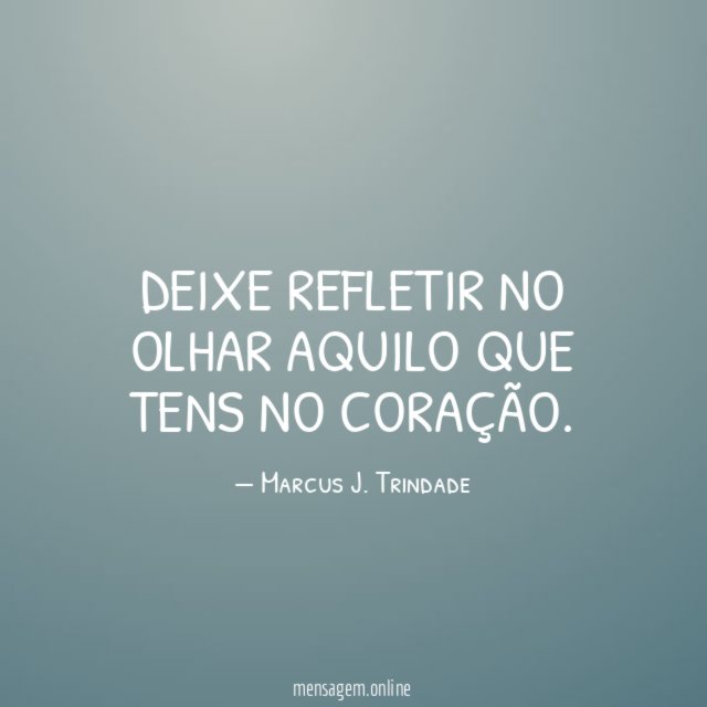 Deixe refletir no olhar aquilo que tens no coração
