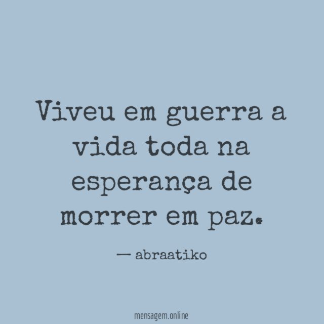Viveu em guerra a vida toda na esperança