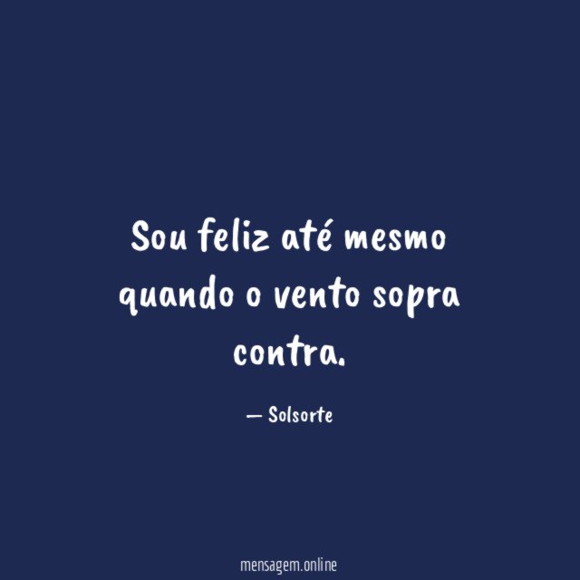 Sou feliz até mesmo quando o vento sopra contra