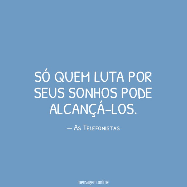 Só quem luta por seus sonhos pode alcançá-los
