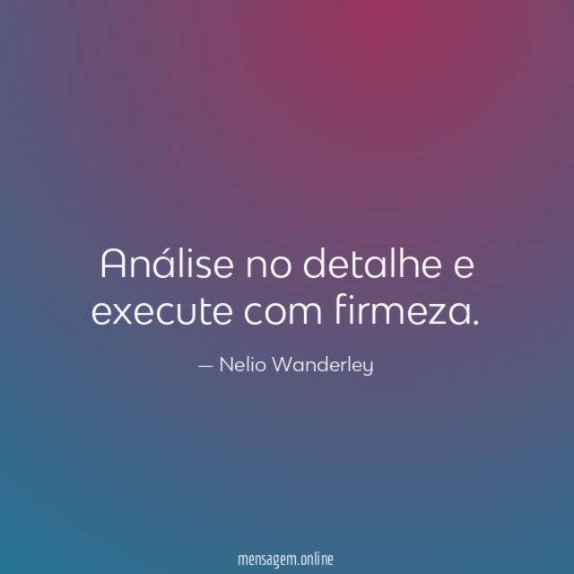 Análise no detalhe e execute com firmeza