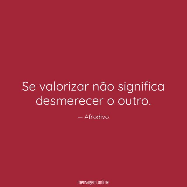 Se valorizar não significa desmerecer o outro