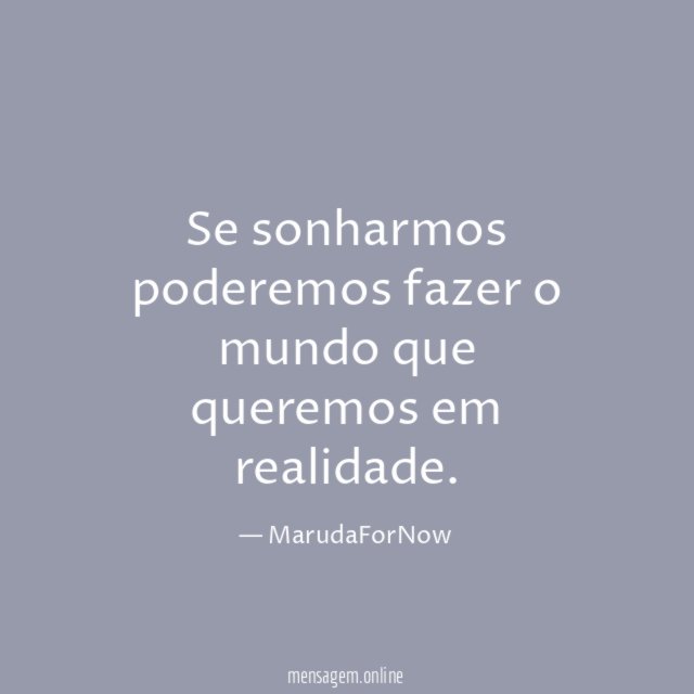Se sonharmos poderemos fazer o mundo que queremos em realidade