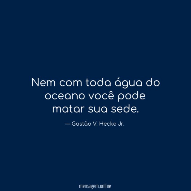 Nem com toda água do oceano você pode matar sua sede