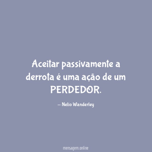 Aceitar passivamente a derrota é uma ação de um PERDEDOR