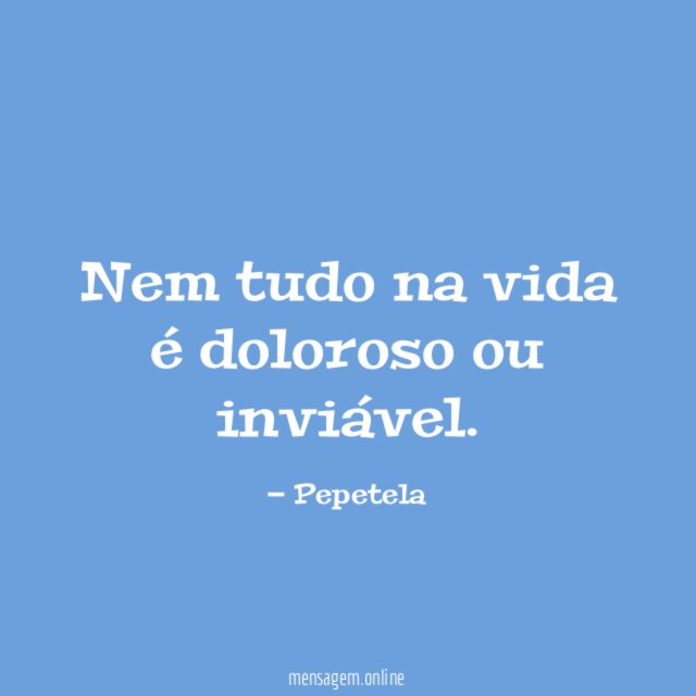 Nem tudo na vida é doloroso ou inviável