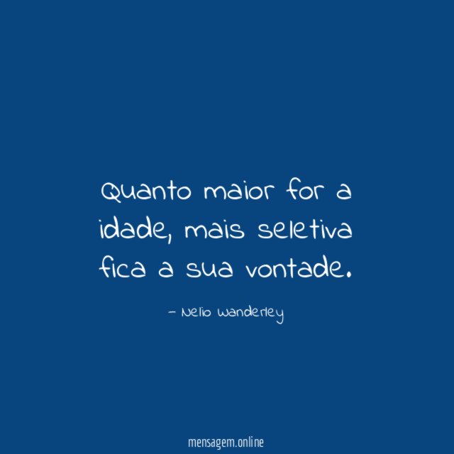 Quanto maior for a idade