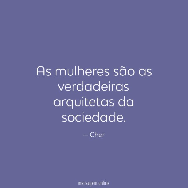 As mulheres são as verdadeiras arquitetas da sociedade