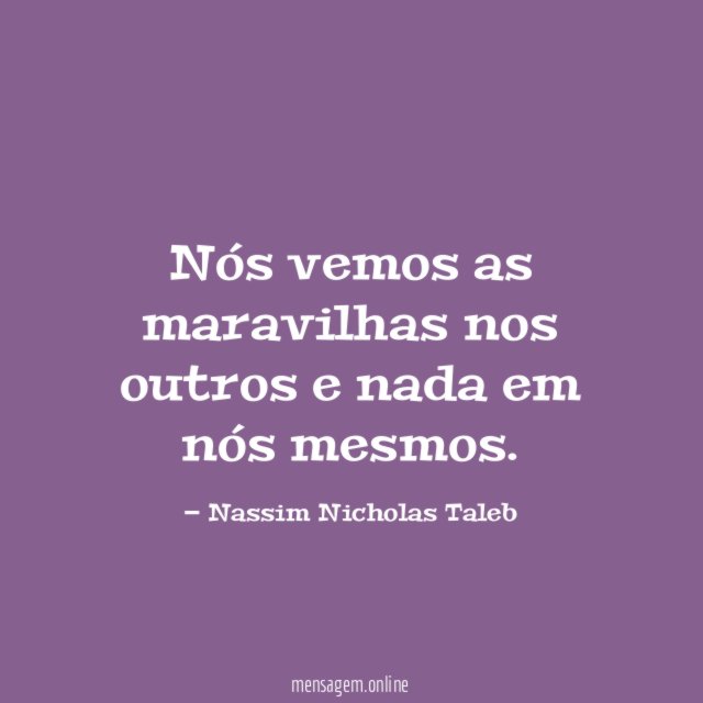 Nós vemos as maravilhas nos outros e nada