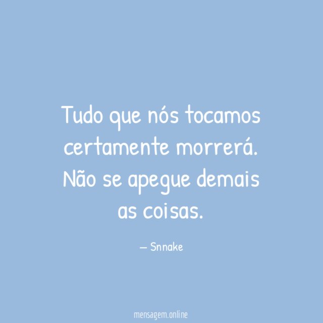 Tudo que nós tocamos certamente morrerá