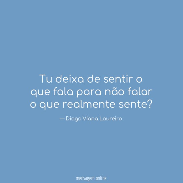 Tu deixa de sentir o que fala para