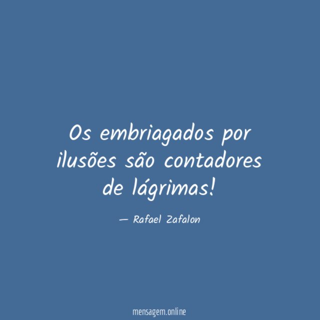 Os embriagados por ilusões são contadores de lágrimas