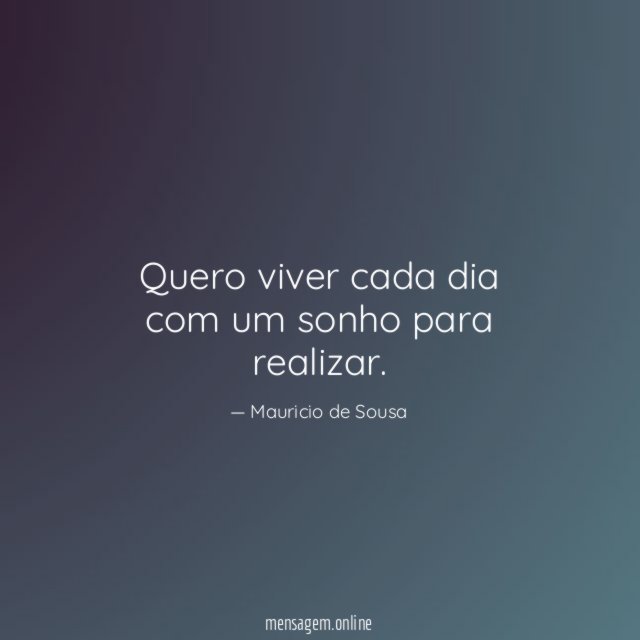 Quero viver cada dia com um sonho para realizar