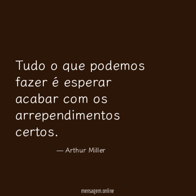 Tudo o que podemos fazer é esperar acabar com os arrependimentos certos