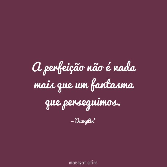 A perfeição não é nada mais que um fantasma que perseguimos