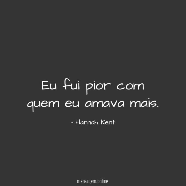 Eu fui pior com quem eu amava mais