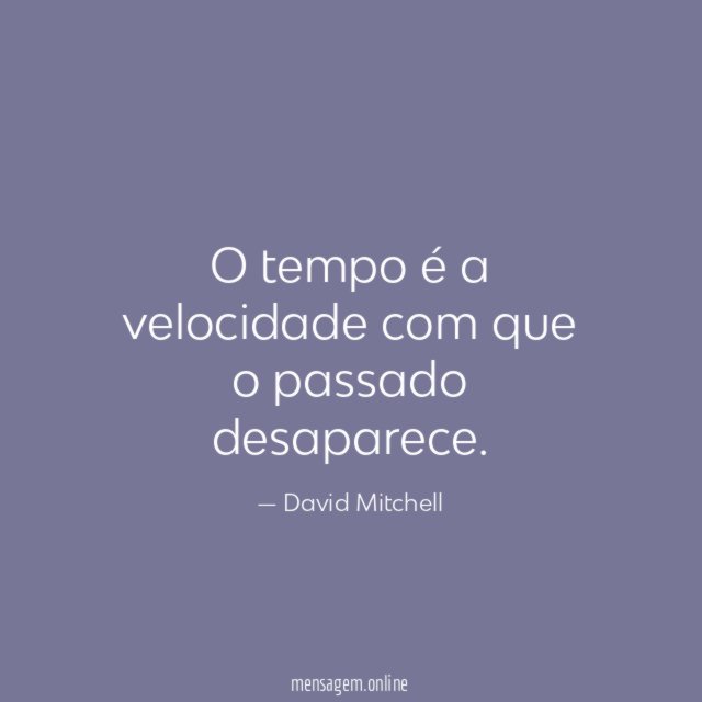 O tempo é a velocidade com que o passado desaparece
