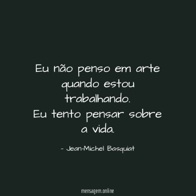 Eu não penso em arte quando estou trabalhando