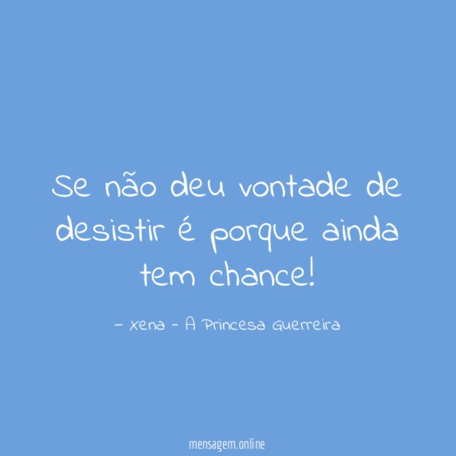 Se não deu vontade de desistir é porque ainda tem chance