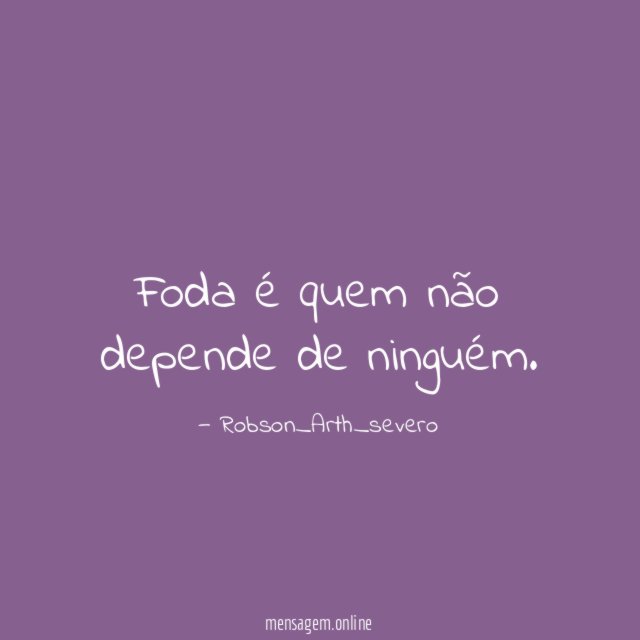 Foda é quem não depende de ninguém