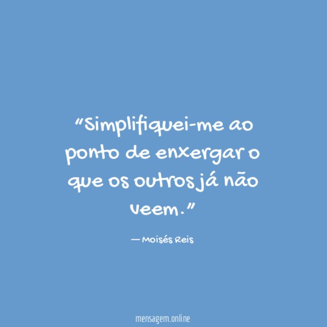 Simplifiquei-me ao ponto de enxergar o que os