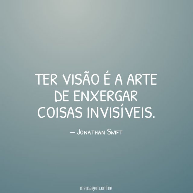 Ter visão é a arte de enxergar coisas invisíveis