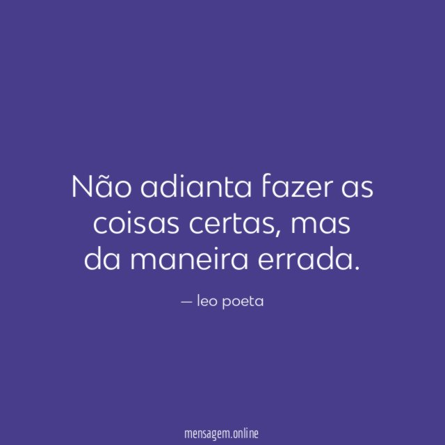 Não adianta fazer as coisas certas