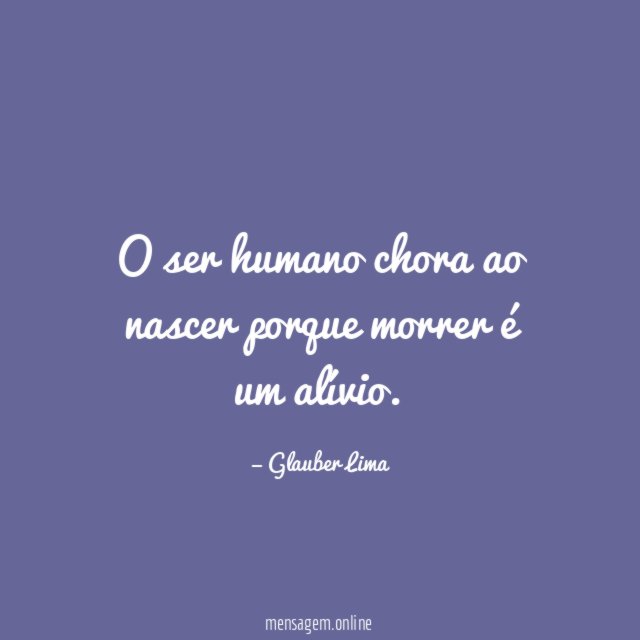 O ser humano chora ao nascer porque morrer é um alívio