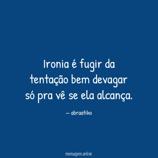 Ironia é fugir da tentação bem devagar só