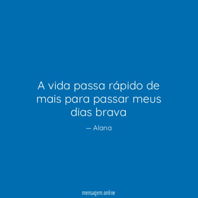 A vida passa rápido de mais para passar meus dias brava