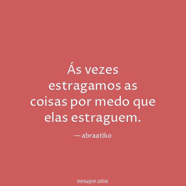 Ás vezes estragamos as coisas por medo que elas estraguem