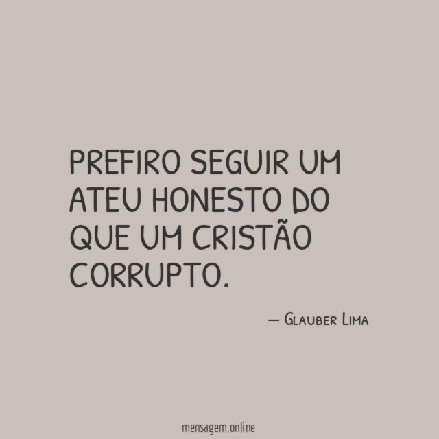 Prefiro seguir um ateu honesto do que um cristão corrupto
