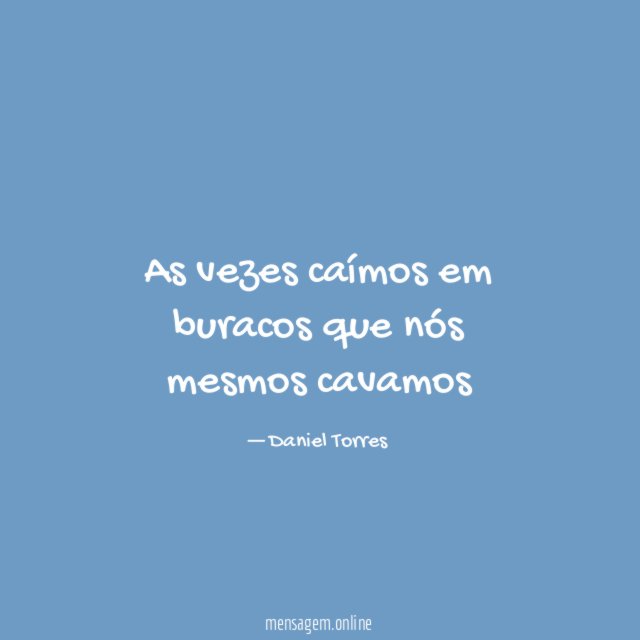 As vezes caímos em buracos que nós mesmos cavamos