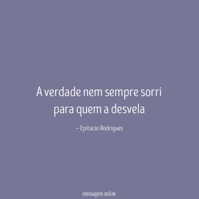 A verdade nem sempre sorri para quem a desvela"