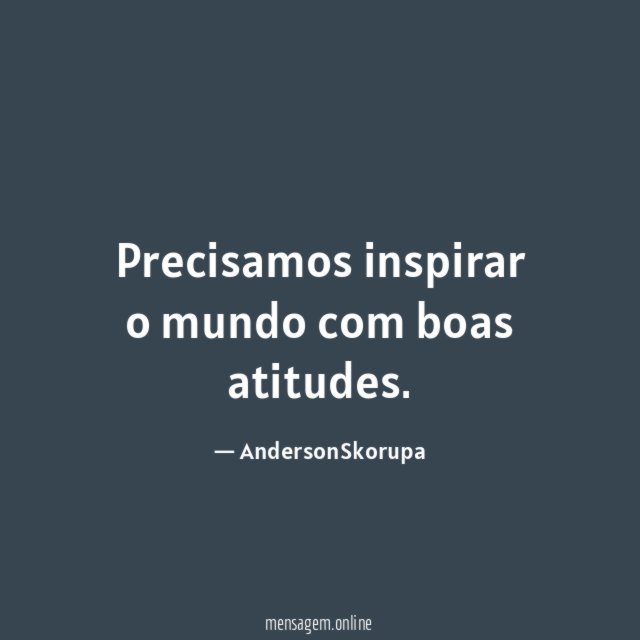 Precisamos inspirar o mundo com boas atitudes