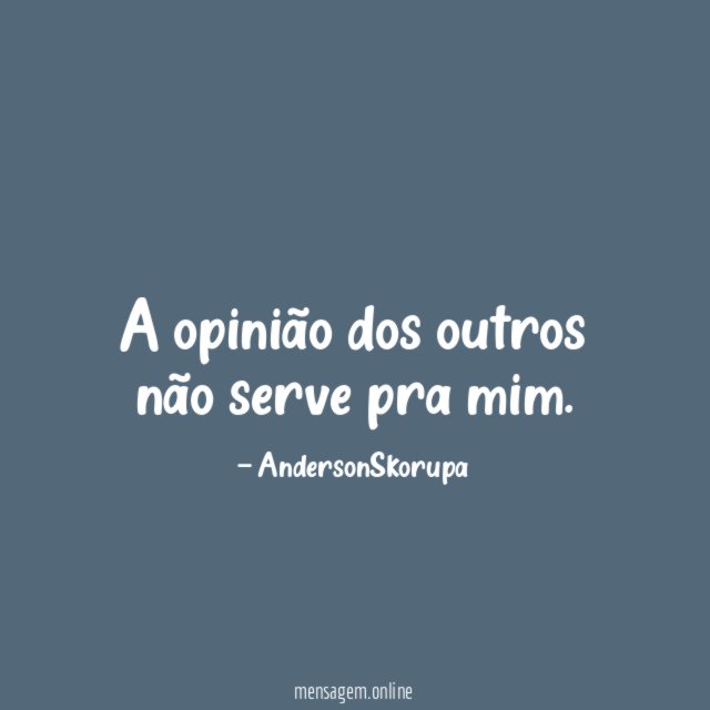 A opinião dos outros não serve pra mim