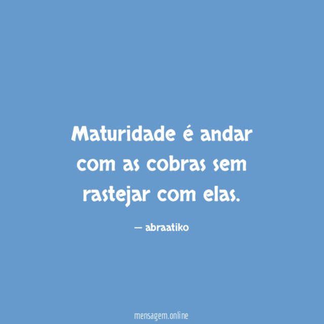Maturidade é andar com as cobras sem rastejar com elas