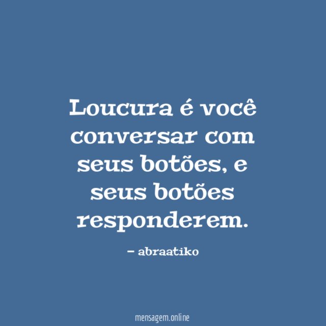 Loucura é você conversar com seus botões