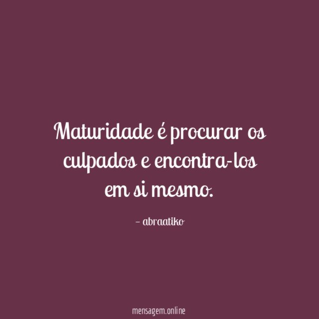 Maturidade é procurar os culpados e encontra-los em si mesmo