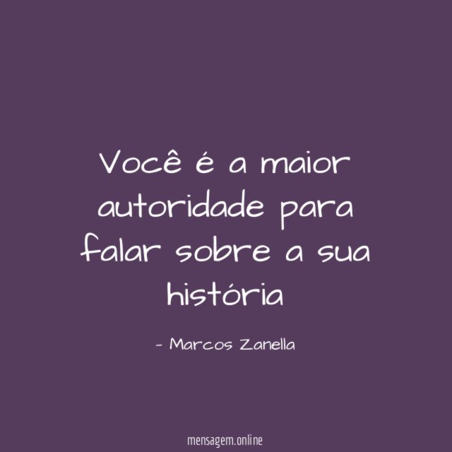 Você é a maior autoridade para falar sobre a sua história