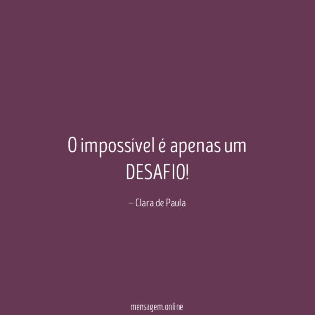 O impossível é apenas um DESAFIO