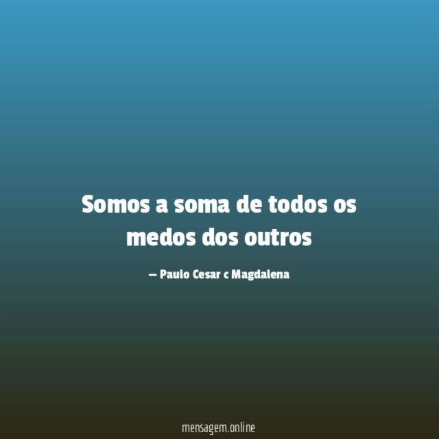 Somos a soma de todos os medos dos outros