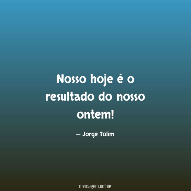 Nosso hoje é o resultado do nosso ontem