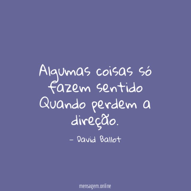 Algumas coisas só fazem sentido Quando perdem a direção