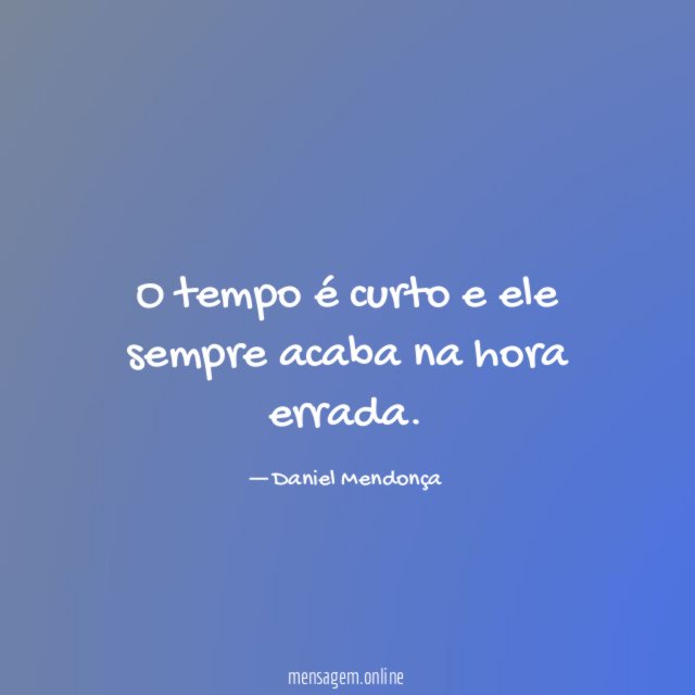 O tempo é curto e ele sempre acaba na hora errada