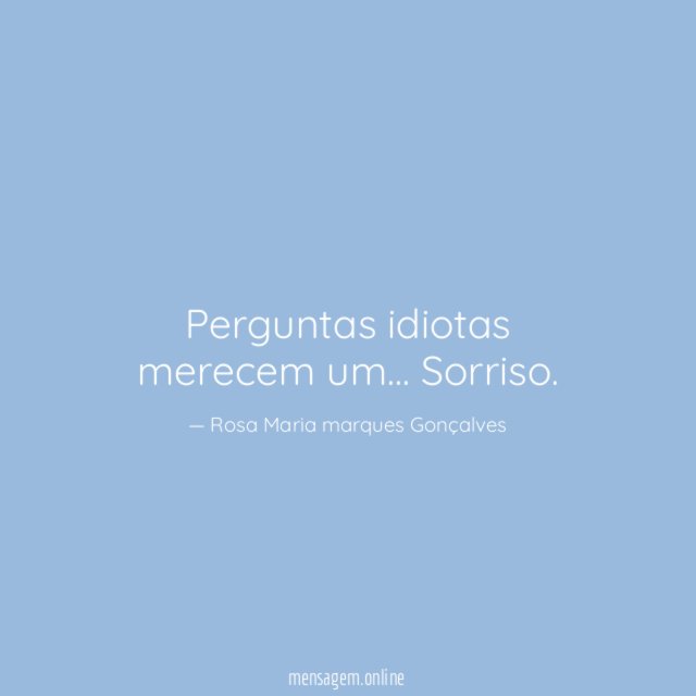 Perguntas idiotas merecem um