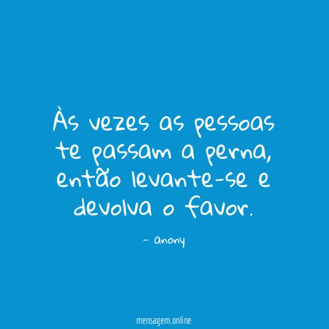 Às vezes as pessoas te passam a perna