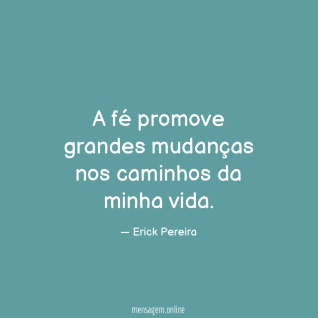A fé promove grandes mudanças nos caminhos da minha vida