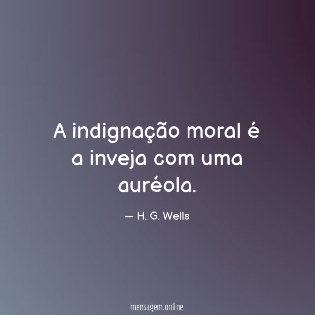 A indignação moral é a inveja com uma auréola